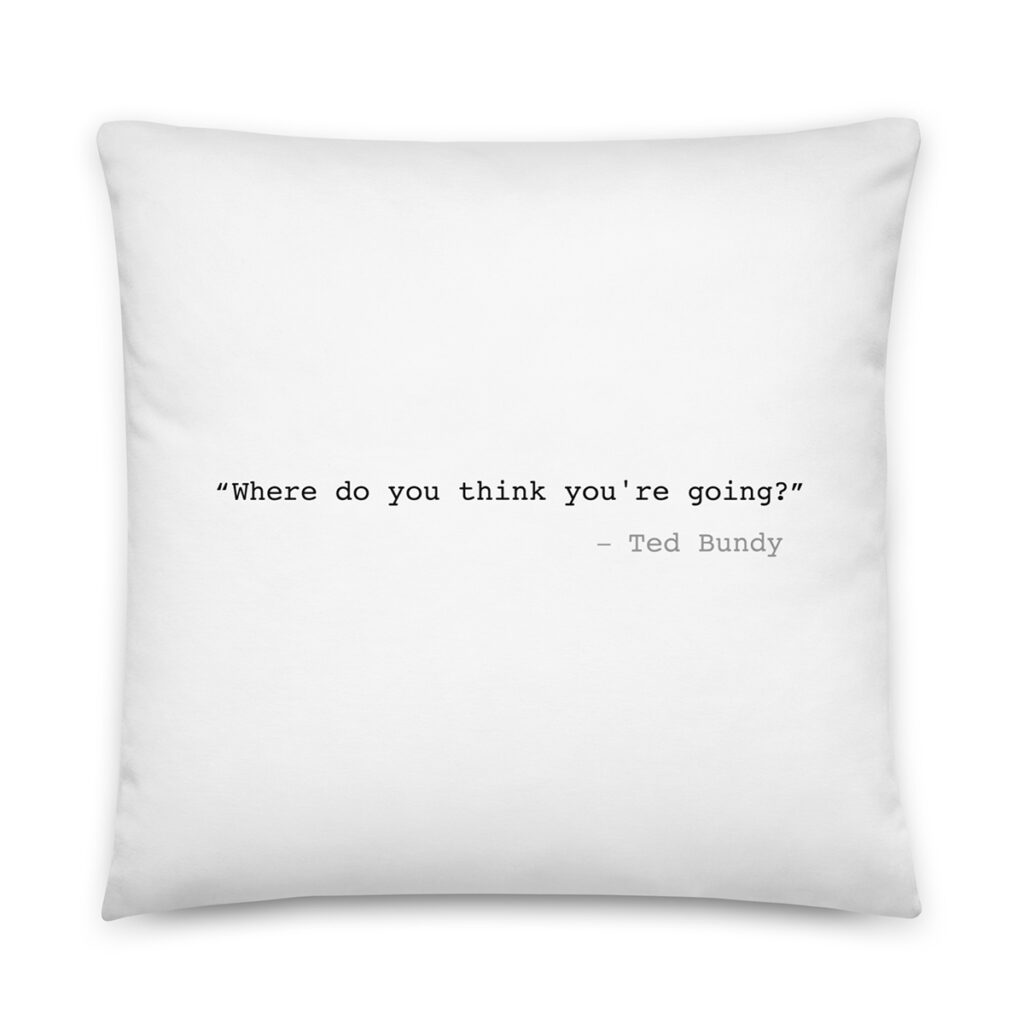 Where do you think you re going ted bundy basic pillow the hitman s